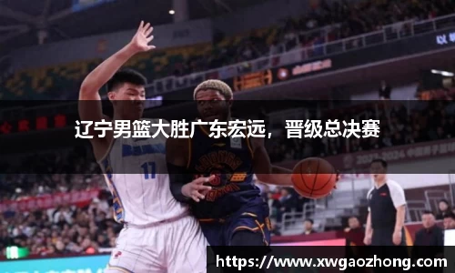 辽宁男篮大胜广东宏远，晋级总决赛