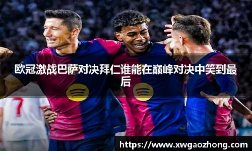 欧冠激战巴萨对决拜仁谁能在巅峰对决中笑到最后